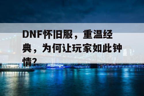 DNF怀旧服，重温经典，为何让玩家如此钟情？