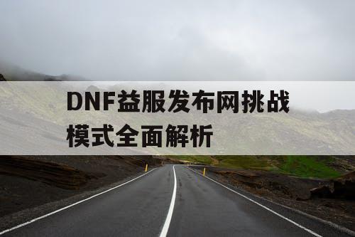 DNF益服发布网挑战模式全面解析