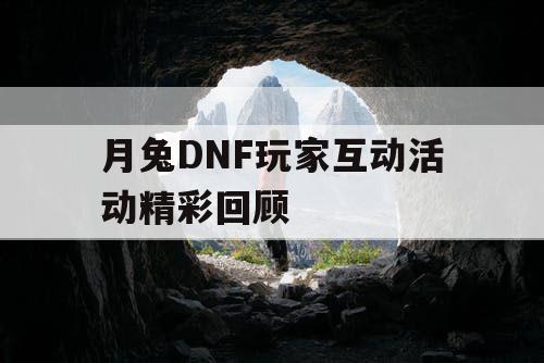 月兔DNF玩家互动活动精彩回顾